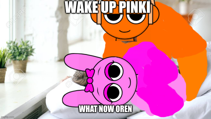 Wake Up Babe | WAKE UP PINKI; WHAT NOW OREN | image tagged in wake up babe,oren,pinki | made w/ Imgflip meme maker