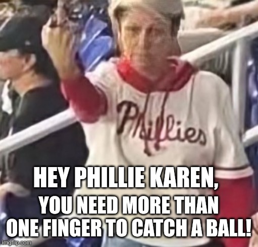 Sports | HEY PHILLIE KAREN, YOU NEED MORE THAN ONE FINGER TO CATCH A BALL! | image tagged in sports | made w/ Imgflip meme maker