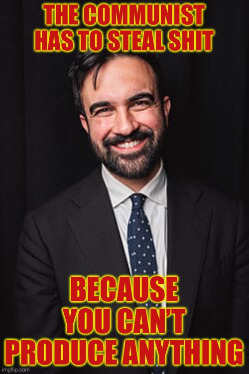 Facts. | THE COMMUNIST HAS TO STEAL SHIT; BECAUSE YOU CAN’T PRODUCE ANYTHING | image tagged in zohran mamdani,communist,communism | made w/ Imgflip meme maker