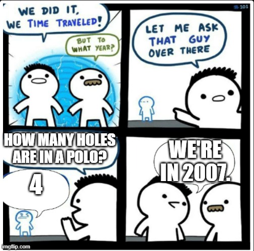 The Impossible Quiz was fun... | HOW MANY HOLES ARE IN A POLO? WE'RE IN 2007. 4 | image tagged in time travel | made w/ Imgflip meme maker