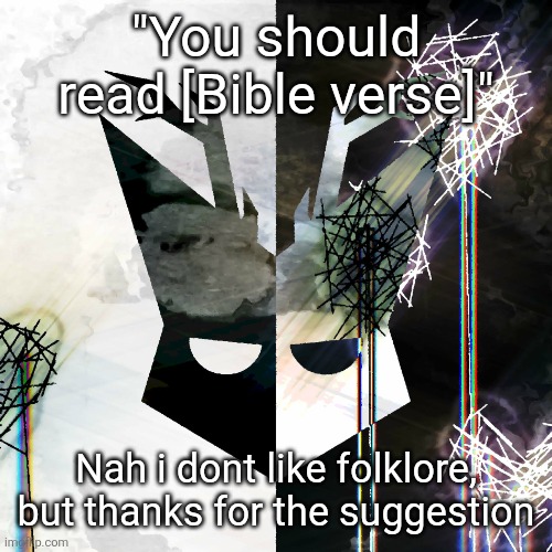 The Mind Electric - travis xsdhgif | "You should read [Bible verse]"; Nah i dont like folklore, but thanks for the suggestion | image tagged in the mind electric - travis xsdhgif | made w/ Imgflip meme maker