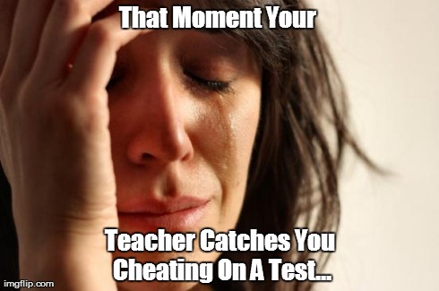 First World Problems | That Moment Your  Teacher Catches You Cheating On A Test... | image tagged in memes,first world problems | made w/ Imgflip meme maker