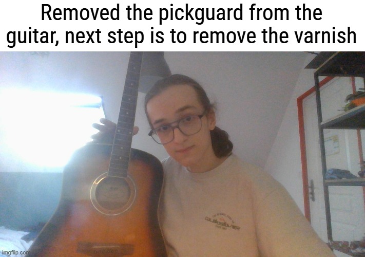 I'll prob start removing the varnish tomorow and pray to GOD it wont make the parts detach from eachother | Removed the pickguard from the guitar, next step is to remove the varnish | made w/ Imgflip meme maker
