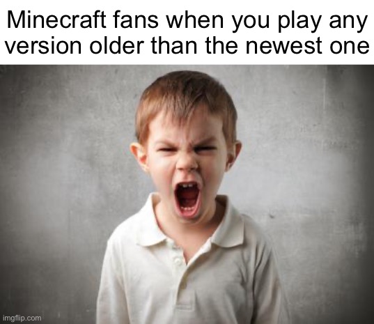 New = better | Minecraft fans when you play any
version older than the newest one | image tagged in angry kid | made w/ Imgflip meme maker
