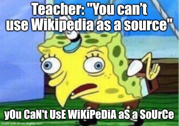 Mocking Spongebob | Teacher: "You can’t use Wikipedia as a source"; yOu CaN't UsE WiKiPeDiA aS a SoUrCe | image tagged in memes,mocking spongebob | made w/ Imgflip meme maker
