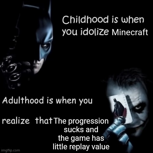 Hot take? | Minecraft; The progression sucks and the game has little replay value | image tagged in childhood is when you idolize | made w/ Imgflip meme maker