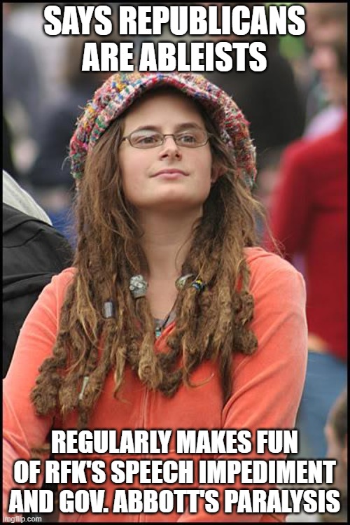 College Liberal Meme | SAYS REPUBLICANS ARE ABLEISTS REGULARLY MAKES FUN OF RFK'S SPEECH IMPEDIMENT AND GOV. ABBOTT'S PARALYSIS | image tagged in memes,college liberal | made w/ Imgflip meme maker