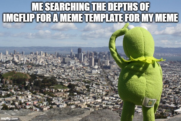i've done this so many times | ME SEARCHING THE DEPTHS OF IMGFLIP FOR A MEME TEMPLATE FOR MY MEME | image tagged in kermit searching,searching,imgflip,meme ideas,meme template | made w/ Imgflip meme maker
