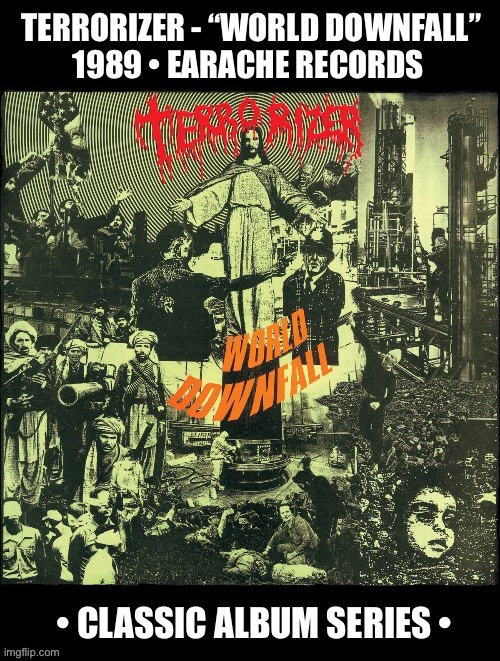 An all-time death/grind classic… | TERRORIZER - “WORLD DOWNFALL”
1989 • EARACHE RECORDS; • CLASSIC ALBUM SERIES • | image tagged in heavy metal,classic album series,death metal,grindcore,earache records | made w/ Imgflip meme maker
