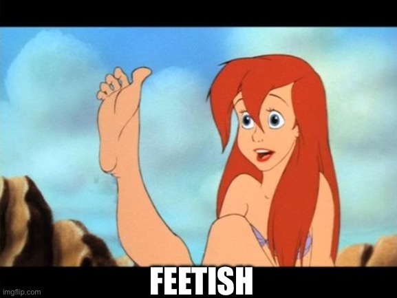 For the Feetishists | FEETISH | image tagged in ariel feet | made w/ Imgflip meme maker