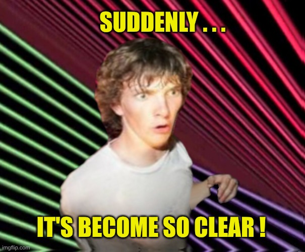 SUDDENLY . . . IT'S BECOME SO CLEAR ! | image tagged in max headroom,sudden clarity clarence,the amazing digital circus,psy horse dance | made w/ Imgflip meme maker