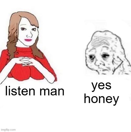 the class | yes honey; listen man | image tagged in yes honey | made w/ Imgflip meme maker