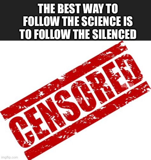 Science | THE BEST WAY TO FOLLOW THE SCIENCE IS TO FOLLOW THE SILENCED | image tagged in memes | made w/ Imgflip meme maker
