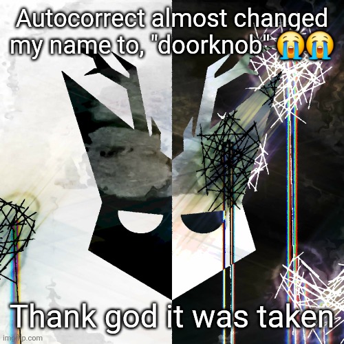 The Mind Electric - travis xsdhgif | Autocorrect almost changed my name to, "doorknob" 😭😭; Thank god it was taken | image tagged in the mind electric - travis xsdhgif | made w/ Imgflip meme maker