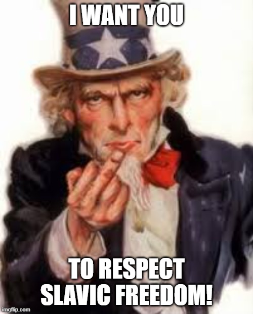 Uncle Sam Government Freedom | I WANT YOU; TO RESPECT SLAVIC FREEDOM! | image tagged in uncle sam government freedom,slavic lives matter | made w/ Imgflip meme maker