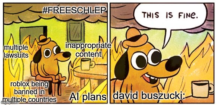This Is Fine | #FREESCHLEP; inappropriate content; multiple lawsuits; roblox being banned in multiple countries; david buszucki:; AI plans | image tagged in memes,this is fine | made w/ Imgflip meme maker