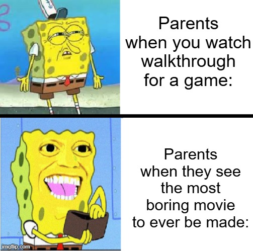 "hOw CaN yOu JuSt WaTcH pEoPlE pLaY gAmEs LiKe ThAt?" | Parents when you watch walkthrough for a game:; Parents when they see the most boring movie to ever be made: | image tagged in spongebob money meme | made w/ Imgflip meme maker