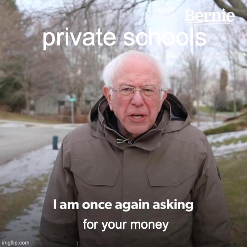 real | private schools; for your money | image tagged in memes,bernie i am once again asking for your support | made w/ Imgflip meme maker