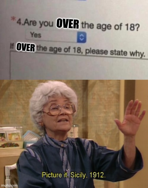 Over 18 | OVER; OVER | image tagged in picture it sicily 1912,18 | made w/ Imgflip meme maker