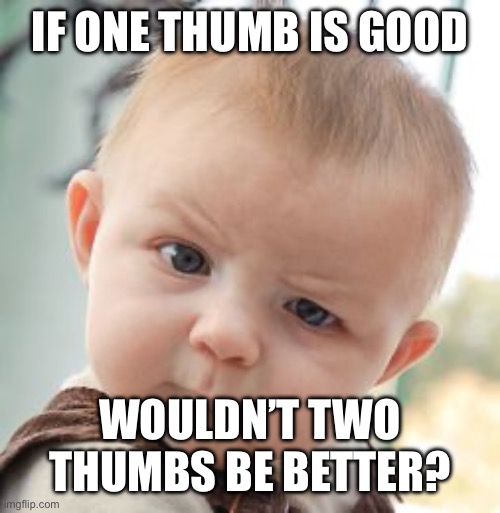 Skeptical Baby Meme | IF ONE THUMB IS GOOD WOULDN’T TWO THUMBS BE BETTER? | image tagged in memes,skeptical baby | made w/ Imgflip meme maker