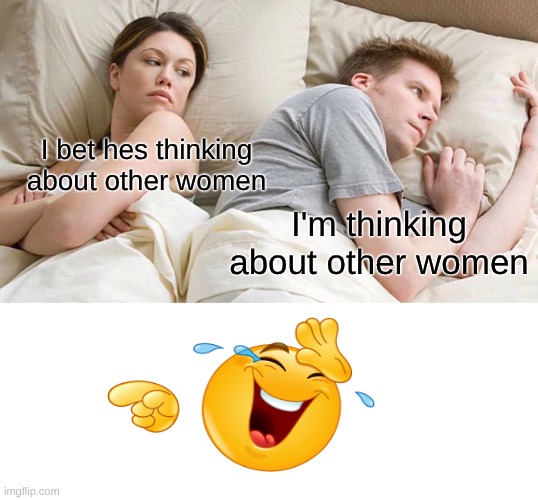 I Bet He's Thinking About Other Women Meme | I bet hes thinking about other women; I'm thinking about other women | image tagged in memes,i bet he's thinking about other women | made w/ Imgflip meme maker