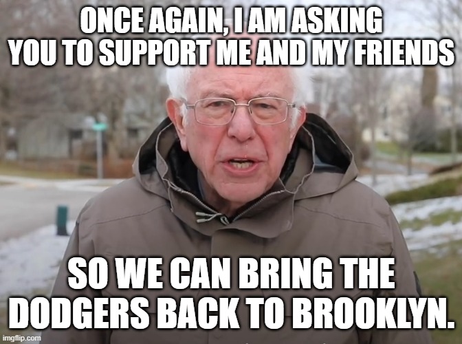 Bernie needs to Move On | ONCE AGAIN, I AM ASKING YOU TO SUPPORT ME AND MY FRIENDS; SO WE CAN BRING THE DODGERS BACK TO BROOKLYN. | image tagged in bernie sanders once again asking,progressives,stupid liberals,new york times | made w/ Imgflip meme maker