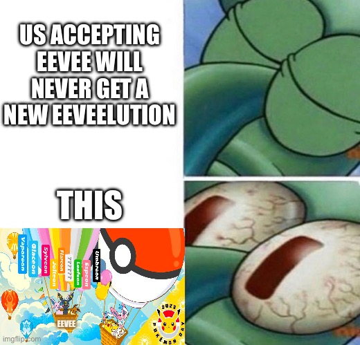 Probably nothing but come on they have to do something | US ACCEPTING EEVEE WILL NEVER GET A NEW EEVEELUTION; THIS; EEVEE | image tagged in squidward sleeping | made w/ Imgflip meme maker