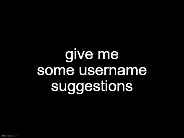 give me some username suggestions | made w/ Imgflip meme maker