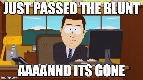 Aaaaand Its Gone Meme | JUST PASSED THE BLUNT AAAANND ITS GONE | image tagged in memes,aaaaand its gone | made w/ Imgflip meme maker