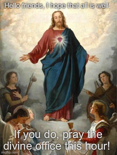 Have a nice day! | Hello friends, I hope that all is well. If you do, pray the divine office this hour! | made w/ Imgflip meme maker