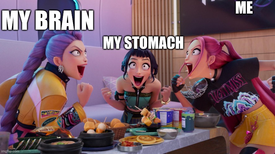 Huntrix Eating | ME; MY BRAIN; MY STOMACH | image tagged in huntrix eating | made w/ Imgflip meme maker