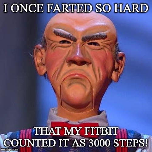 I once farted so hard | I ONCE FARTED SO HARD; THAT MY FITBIT COUNTED IT AS 3000 STEPS! | image tagged in walter jeff dunham | made w/ Imgflip meme maker