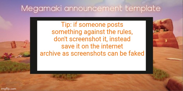 Lazy ass template | Tip: if someone posts something against the rules, don't screenshot it, instead save it on the internet archive as screenshots can be faked | image tagged in lazy ass template | made w/ Imgflip meme maker