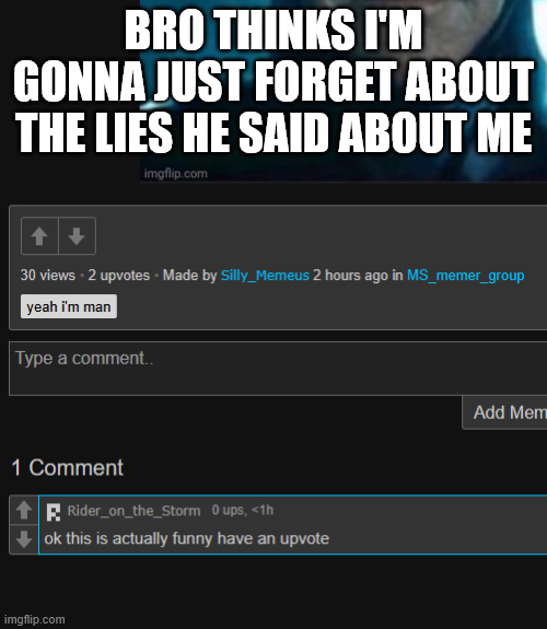 BRO THINKS I'M GONNA JUST FORGET ABOUT THE LIES HE SAID ABOUT ME | made w/ Imgflip meme maker