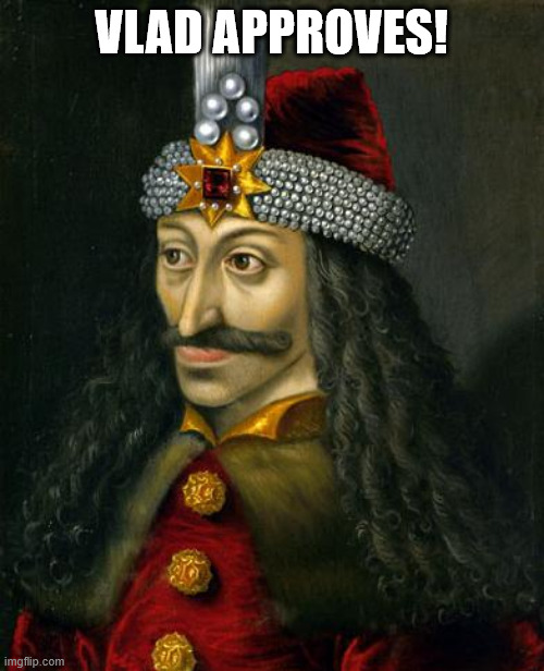 VLAD THE IMPALER | VLAD APPROVES! | image tagged in vlad the impaler | made w/ Imgflip meme maker