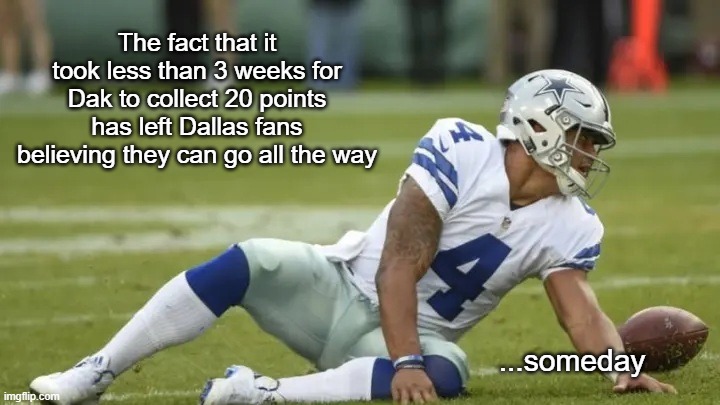 Dallas Fans | The fact that it took less than 3 weeks for Dak to collect 20 points has left Dallas fans believing they can go all the way; ...someday | image tagged in dallas cowboys,someday | made w/ Imgflip meme maker