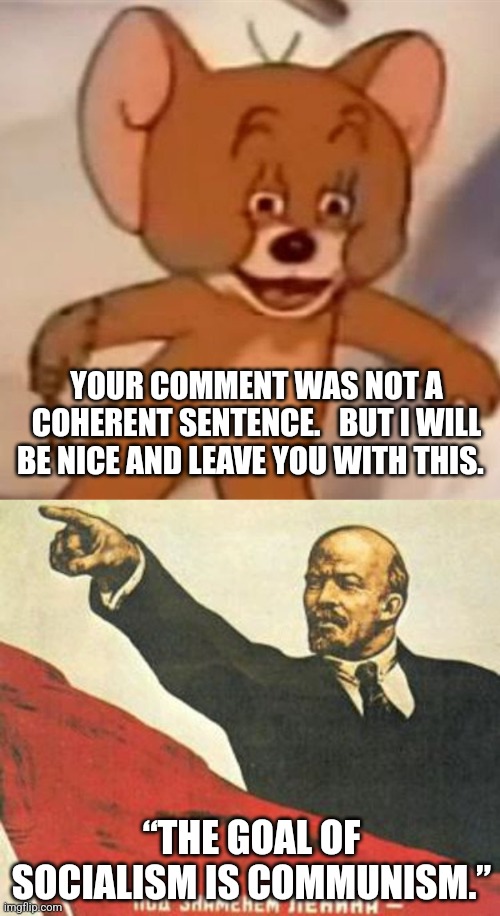 “THE GOAL OF SOCIALISM IS COMMUNISM.” YOUR COMMENT WAS NOT A COHERENT SENTENCE.   BUT I WILL BE NICE AND LEAVE YOU WITH THIS. | image tagged in polish jerry,lenin says | made w/ Imgflip meme maker