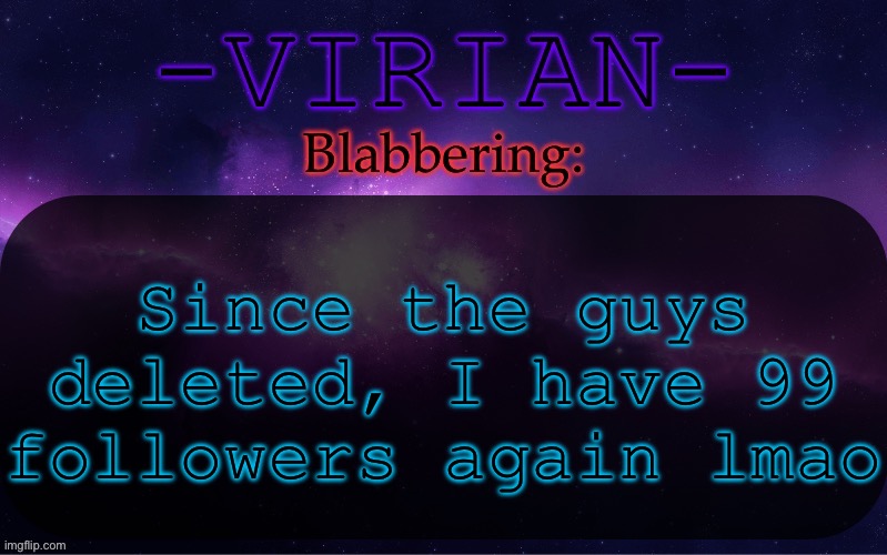 Virian announcement temp | Since the guys deleted, I have 99 followers again lmao | image tagged in virian announcement temp | made w/ Imgflip meme maker