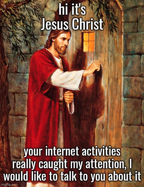 Jesus Knocking | hi it's Jesus Christ; your internet activities really caught my attention, I would like to talk to you about it | image tagged in jesus knocking | made w/ Imgflip meme maker