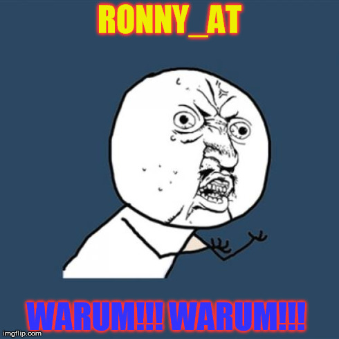 Y U No Meme | RONNY_AT WARUM!!! WARUM!!!
 | image tagged in memes,y u no | made w/ Imgflip meme maker
