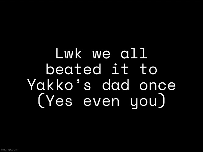 superbia announcement thingy | Lwk we all beated it to Yakko’s dad once (Yes even you) | image tagged in superbia announcement thingy | made w/ Imgflip meme maker