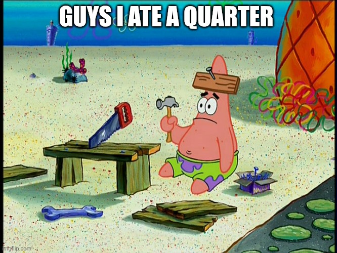 Woodchucks Cr7 I susa | GUYS I ATE A QUARTER | image tagged in patrick carpenter | made w/ Imgflip meme maker