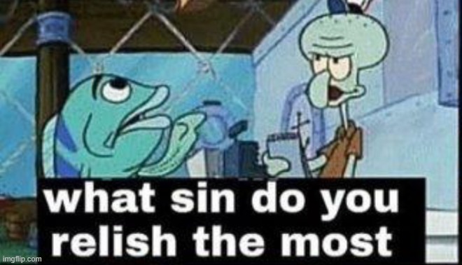 what sin do you relish the most | image tagged in what sin do you relish the most | made w/ Imgflip meme maker