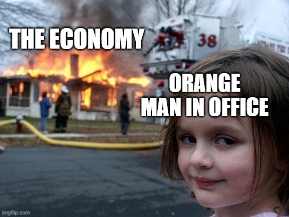 Disaster Girl Meme | THE ECONOMY; ORANGE MAN IN OFFICE | image tagged in memes,disaster girl,politics,political meme,fdt,trump | made w/ Imgflip meme maker