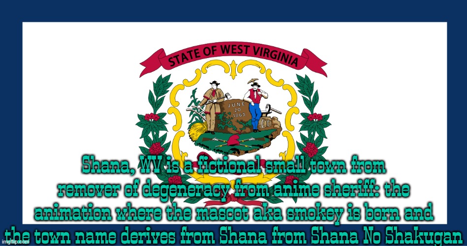 Shana, WV is a fictional small town from remover of degeneracy from anime sheriff: the animation where the mascot aka smokey is born and the town name derives from Shana from Shana No Shakugan | made w/ Imgflip meme maker