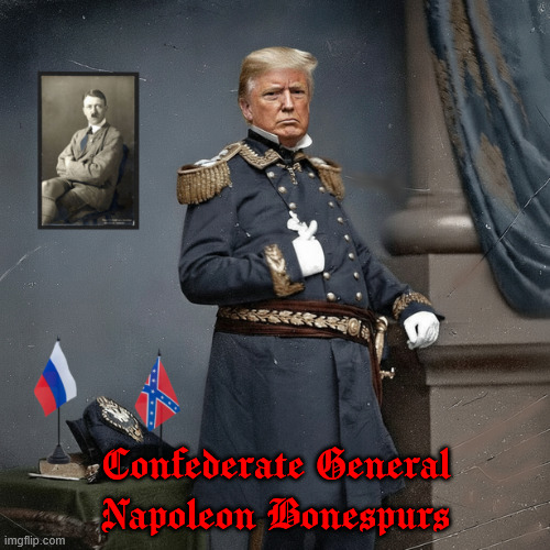 Confederate General,Napoleon Bonespurs | Confederate General Napoleon Bonespurs | image tagged in confederate generalnapoleon bonespurs,putin's puppet,hitlers undersudy,corrupt nyc carpetbagger,dixies dickhead | made w/ Imgflip meme maker