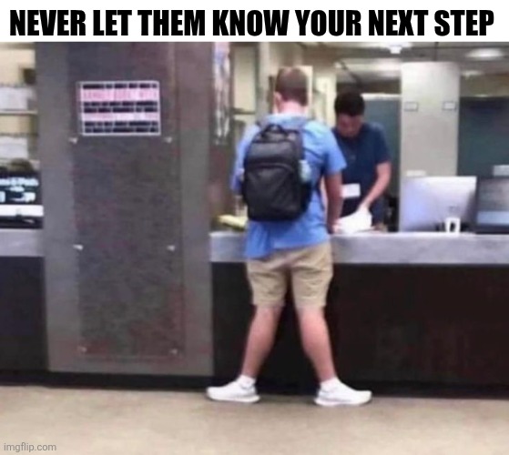 Never Let Them Know Your Next Step | NEVER LET THEM KNOW YOUR NEXT STEP | image tagged in chrisjoines1 | made w/ Imgflip meme maker