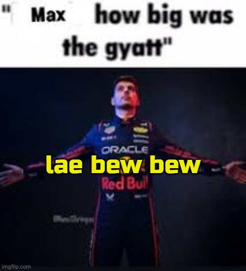 lea baw bew | lae bew bew | image tagged in max how big was the gyatt | made w/ Imgflip meme maker
