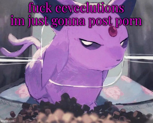 . | fuck eeveelutions im just gonna post porn | image tagged in espeon | made w/ Imgflip meme maker