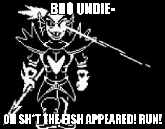 undyne the undying | BRO UNDIE- OH SH*T THE FISH APPEARED! RUN! | image tagged in undyne the undying | made w/ Imgflip meme maker
